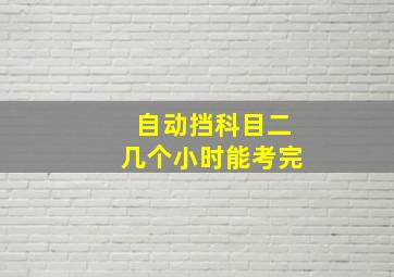 自动挡科目二几个小时能考完