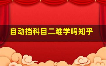 自动挡科目二难学吗知乎