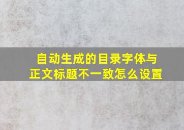 自动生成的目录字体与正文标题不一致怎么设置