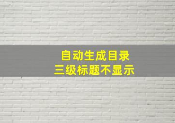 自动生成目录三级标题不显示