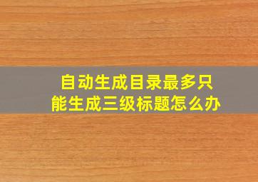 自动生成目录最多只能生成三级标题怎么办