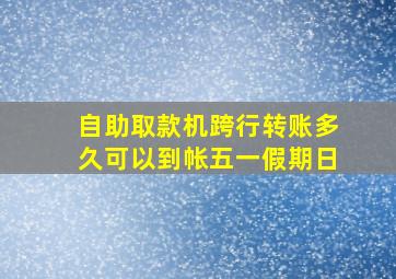 自助取款机跨行转账多久可以到帐五一假期日