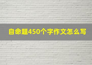 自命题450个字作文怎么写