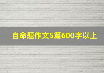 自命题作文5篇600字以上