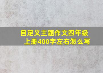 自定义主题作文四年级上册400字左右怎么写