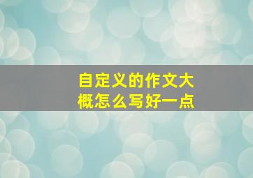 自定义的作文大概怎么写好一点