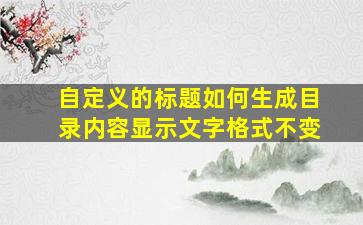 自定义的标题如何生成目录内容显示文字格式不变