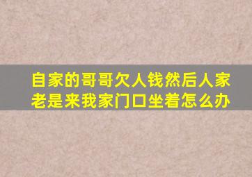 自家的哥哥欠人钱然后人家老是来我家门口坐着怎么办