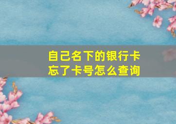 自己名下的银行卡忘了卡号怎么查询