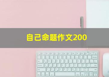 自己命题作文200