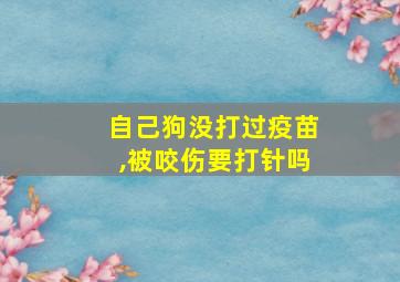 自己狗没打过疫苗,被咬伤要打针吗