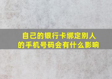 自己的银行卡绑定别人的手机号码会有什么影响