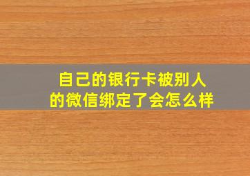 自己的银行卡被别人的微信绑定了会怎么样