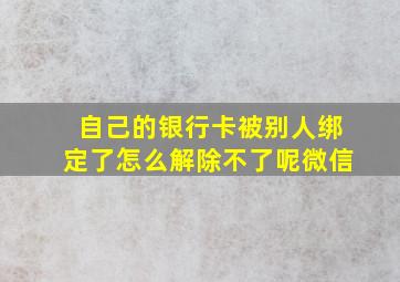 自己的银行卡被别人绑定了怎么解除不了呢微信