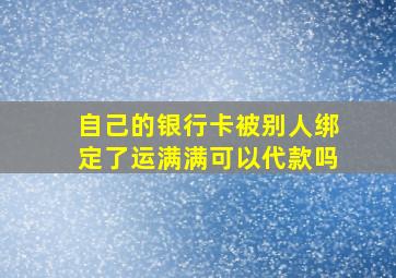 自己的银行卡被别人绑定了运满满可以代款吗