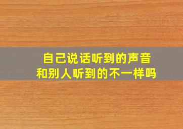 自己说话听到的声音和别人听到的不一样吗