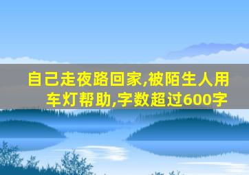 自己走夜路回家,被陌生人用车灯帮助,字数超过600字