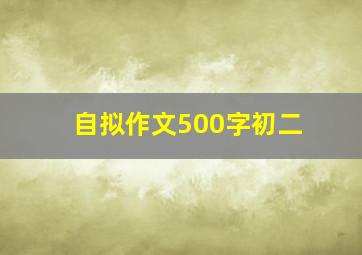 自拟作文500字初二