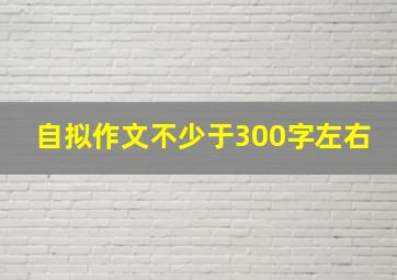 自拟作文不少于300字左右