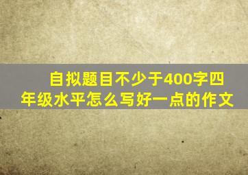 自拟题目不少于400字四年级水平怎么写好一点的作文