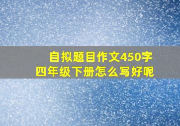 自拟题目作文450字四年级下册怎么写好呢