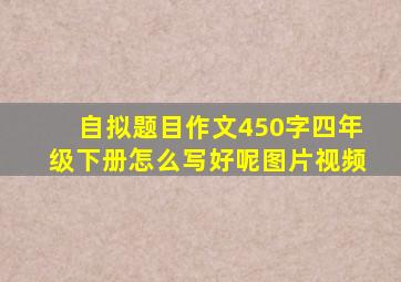 自拟题目作文450字四年级下册怎么写好呢图片视频