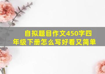 自拟题目作文450字四年级下册怎么写好看又简单