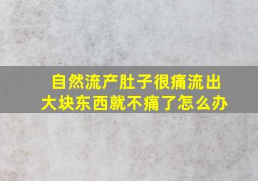 自然流产肚子很痛流出大块东西就不痛了怎么办