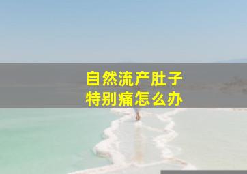 自然流产肚子特别痛怎么办