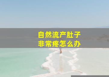 自然流产肚子非常疼怎么办