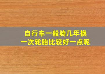 自行车一般骑几年换一次轮胎比较好一点呢