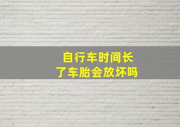 自行车时间长了车胎会放坏吗