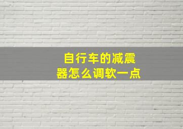 自行车的减震器怎么调软一点