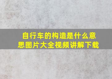 自行车的构造是什么意思图片大全视频讲解下载