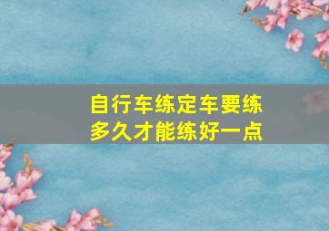 自行车练定车要练多久才能练好一点