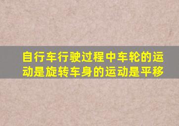 自行车行驶过程中车轮的运动是旋转车身的运动是平移