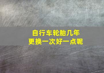 自行车轮胎几年更换一次好一点呢