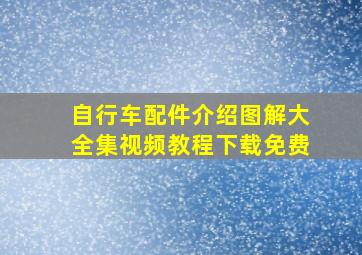 自行车配件介绍图解大全集视频教程下载免费