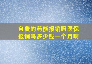 自费的药能报销吗医保报销吗多少钱一个月啊