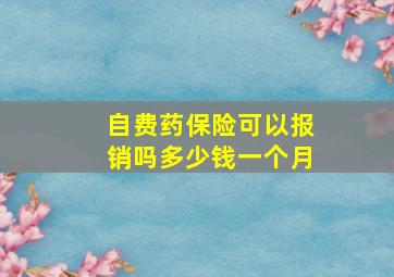 自费药保险可以报销吗多少钱一个月