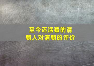 至今还活着的清朝人对清朝的评价