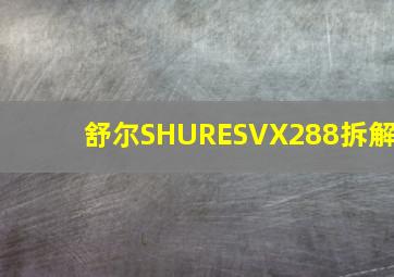 舒尔SHURESVX288拆解