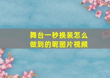 舞台一秒换装怎么做到的呢图片视频