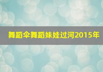 舞蹈伞舞蹈妹娃过河2015年