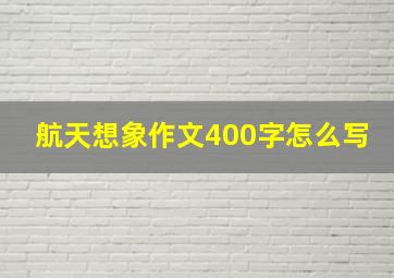 航天想象作文400字怎么写