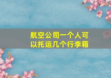 航空公司一个人可以托运几个行李箱