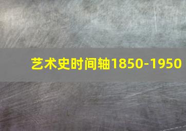 艺术史时间轴1850-1950