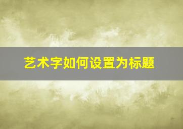 艺术字如何设置为标题