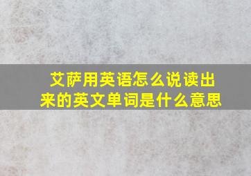 艾萨用英语怎么说读出来的英文单词是什么意思