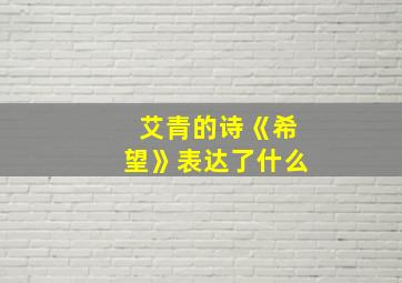 艾青的诗《希望》表达了什么